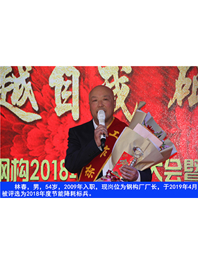 林春，男，54歲，2009年入職，現(xiàn)崗位為鋼構(gòu)廠廠長，于2019年4月被評(píng)選為2018年度節(jié)能降耗標(biāo)